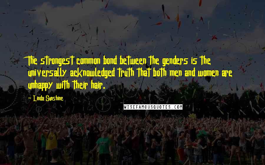 Linda Sunshine quotes: The strongest common bond between the genders is the universally acknowledged truth that both men and women are unhappy with their hair.
