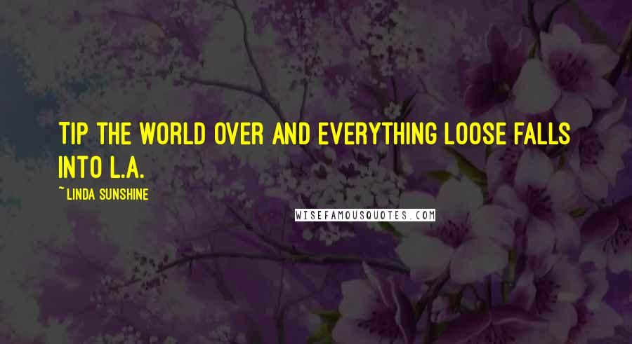 Linda Sunshine quotes: Tip the world over and everything loose falls into L.A.