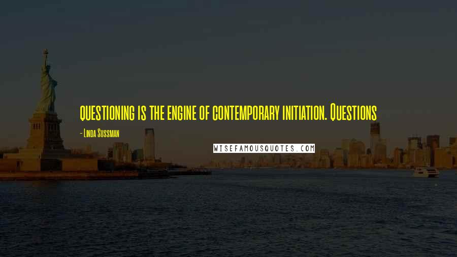 Linda Sussman quotes: questioning is the engine of contemporary initiation. Questions