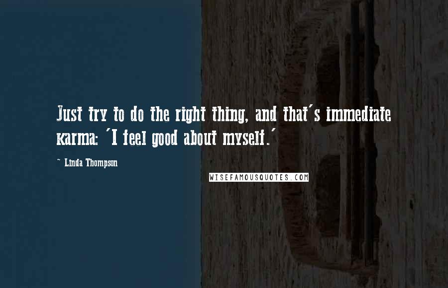 Linda Thompson quotes: Just try to do the right thing, and that's immediate karma: 'I feel good about myself.'