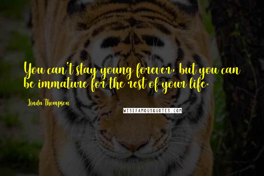 Linda Thompson quotes: You can't stay young forever, but you can be immature for the rest of your life.