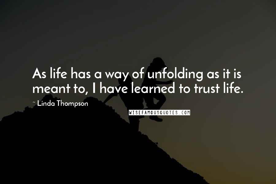 Linda Thompson quotes: As life has a way of unfolding as it is meant to, I have learned to trust life.