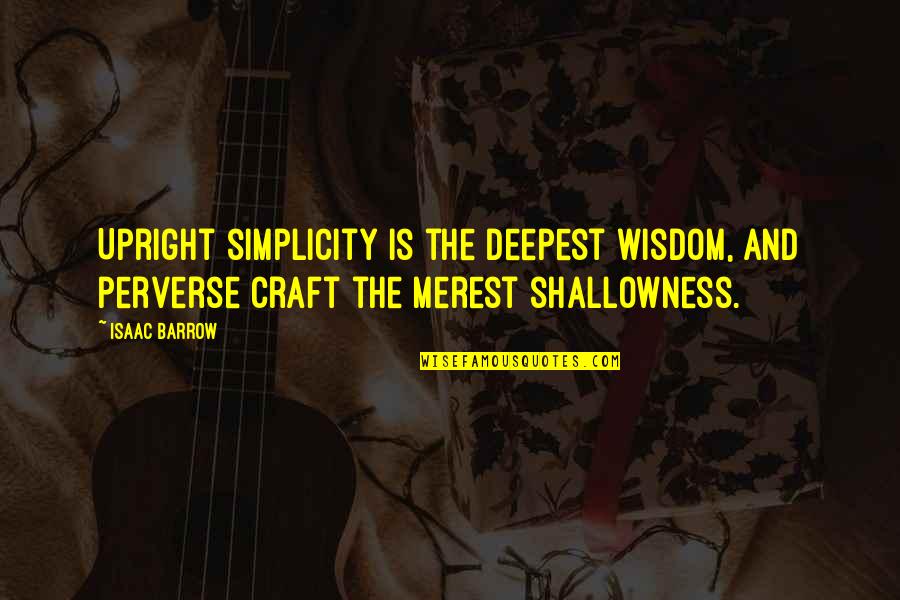 Linda Toupin Quotes By Isaac Barrow: Upright simplicity is the deepest wisdom, and perverse