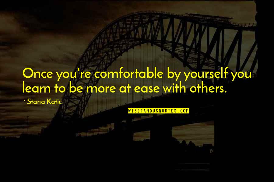 Linda Toupin Quotes By Stana Katic: Once you're comfortable by yourself you learn to