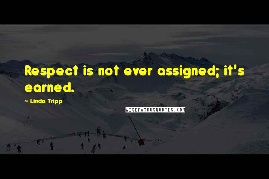 Linda Tripp quotes: Respect is not ever assigned; it's earned.