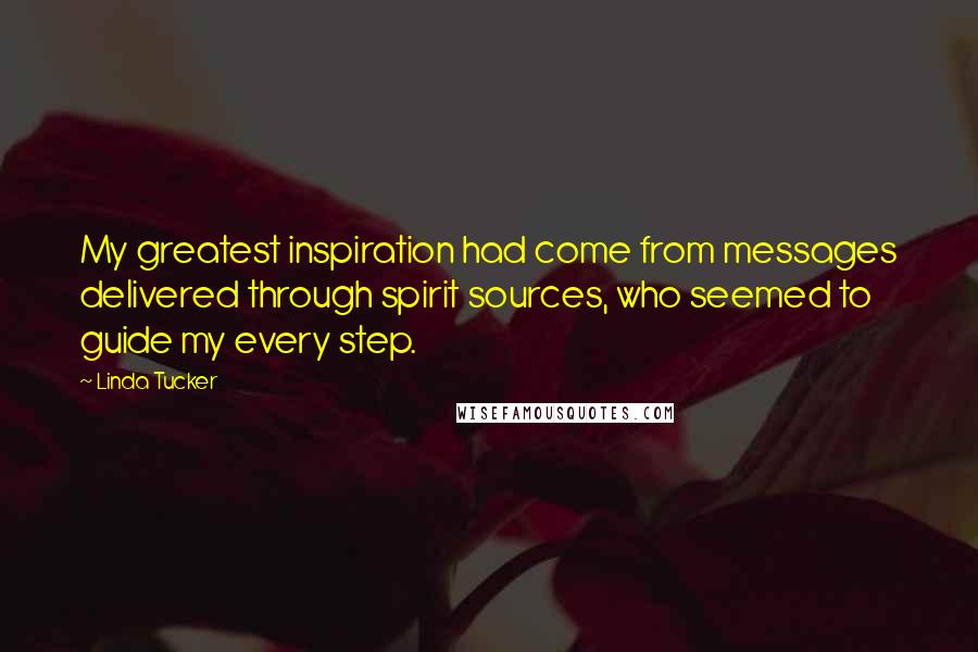 Linda Tucker quotes: My greatest inspiration had come from messages delivered through spirit sources, who seemed to guide my every step.
