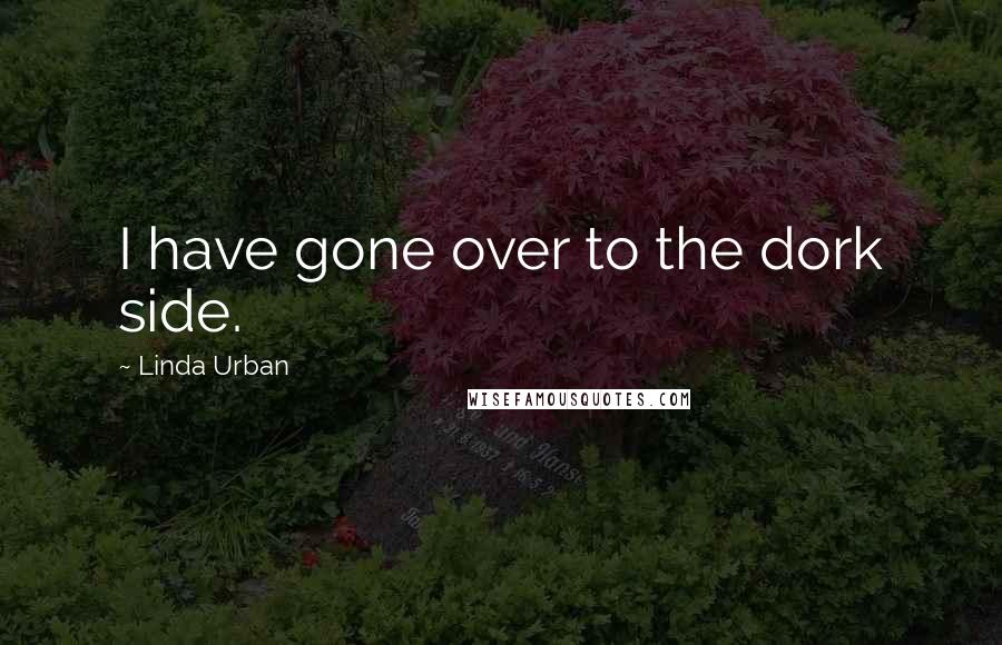 Linda Urban quotes: I have gone over to the dork side.