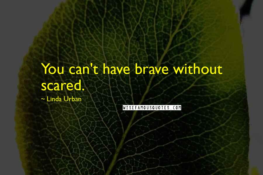Linda Urban quotes: You can't have brave without scared.