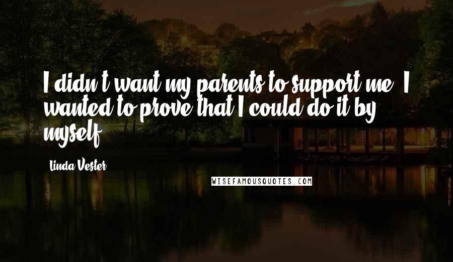 Linda Vester quotes: I didn't want my parents to support me. I wanted to prove that I could do it by myself.