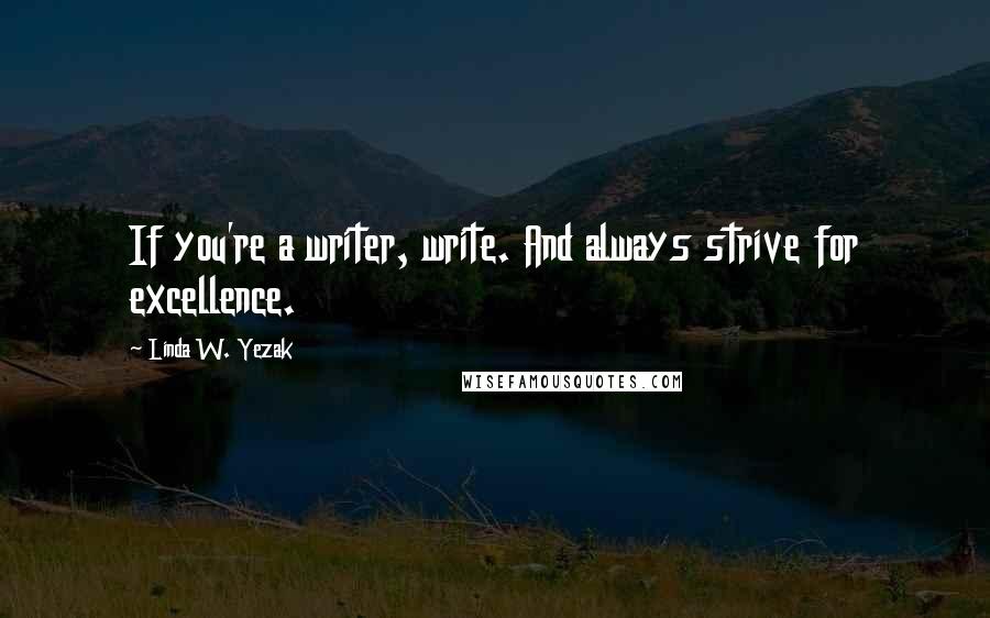Linda W. Yezak quotes: If you're a writer, write. And always strive for excellence.