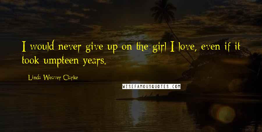 Linda Weaver Clarke quotes: I would never give up on the girl I love, even if it took umpteen years.