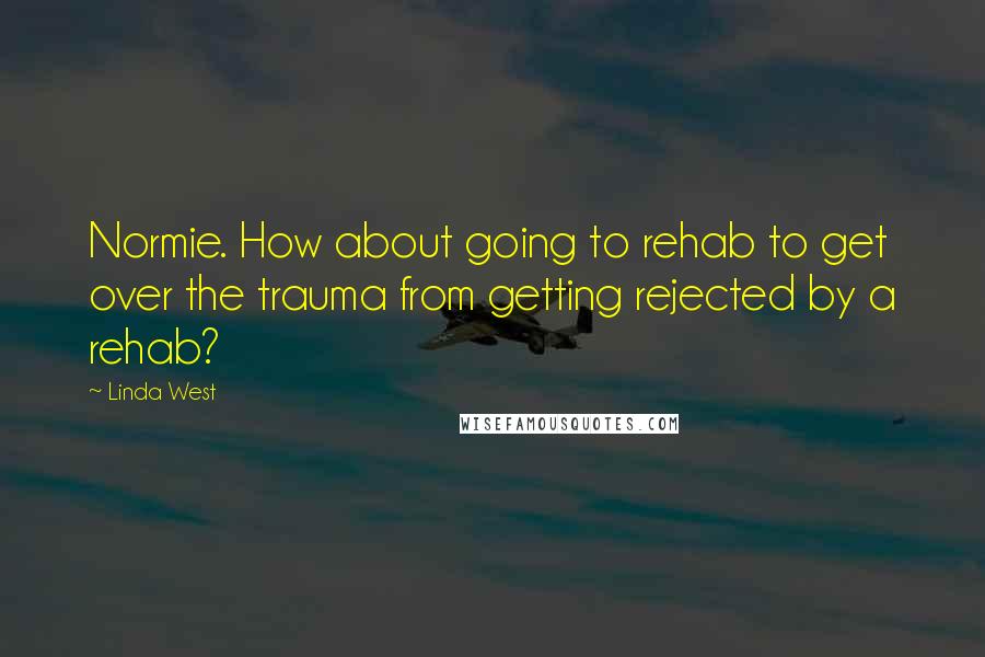 Linda West quotes: Normie. How about going to rehab to get over the trauma from getting rejected by a rehab?