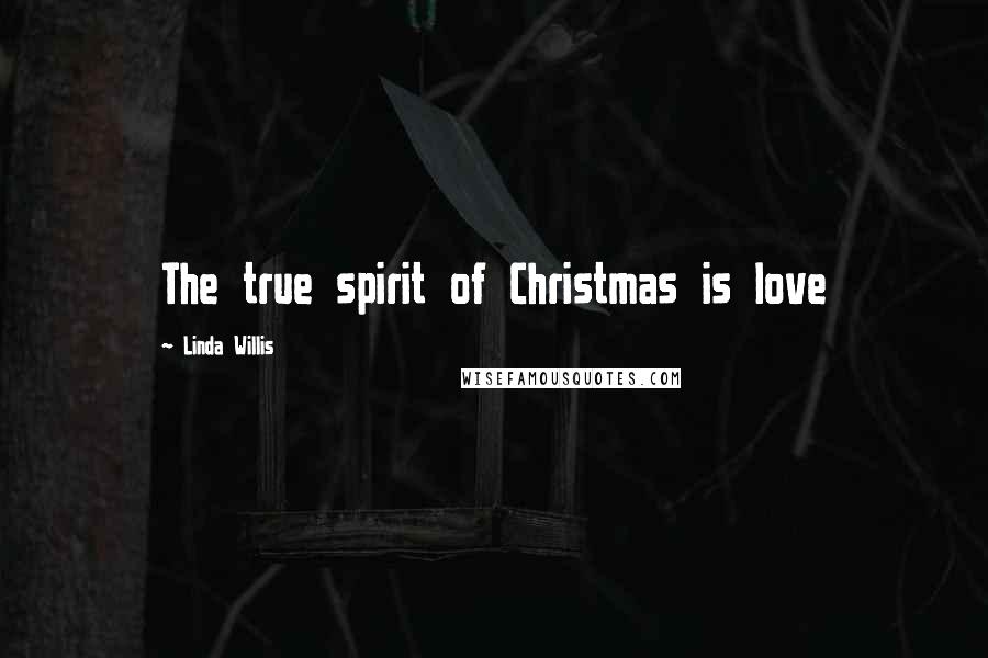 Linda Willis quotes: The true spirit of Christmas is love