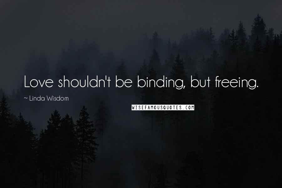 Linda Wisdom quotes: Love shouldn't be binding, but freeing.