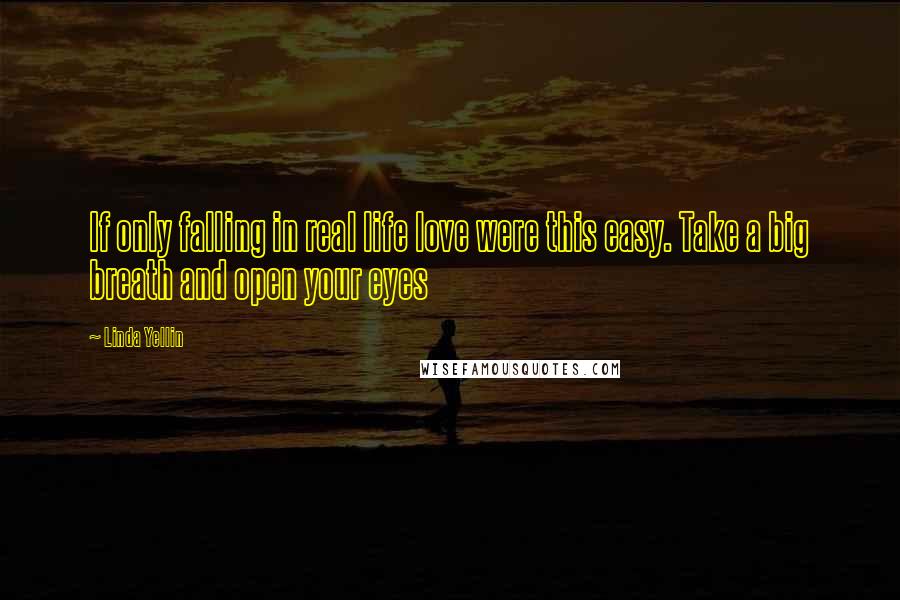 Linda Yellin quotes: If only falling in real life love were this easy. Take a big breath and open your eyes