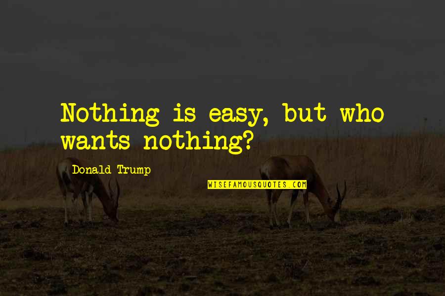 Lindas Flores Quotes By Donald Trump: Nothing is easy, but who wants nothing? Lindas Flores Quotes By Donald Trump: Nothing is easy, but who wants nothing?