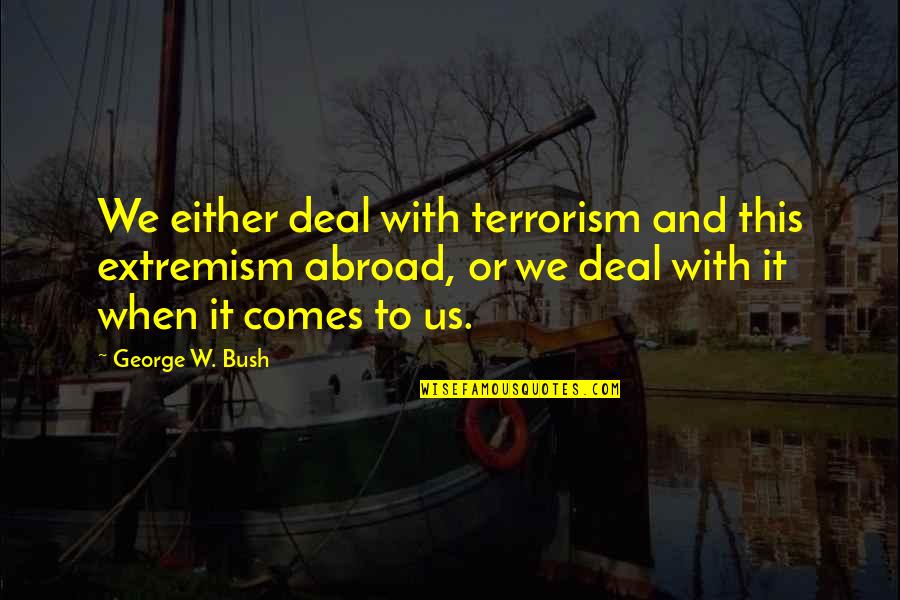 Lindbeck And Lee Quotes By George W. Bush: We either deal with terrorism and this extremism