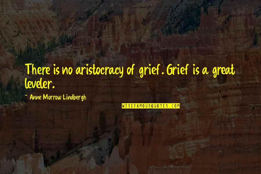 Lindbergh's Quotes By Anne Morrow Lindbergh: There is no aristocracy of grief. Grief is
