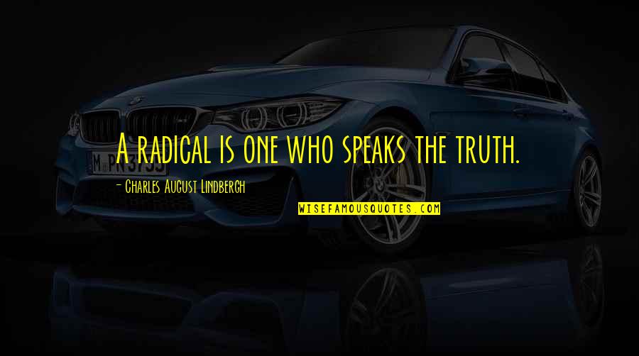 Lindbergh's Quotes By Charles August Lindbergh: A radical is one who speaks the truth.