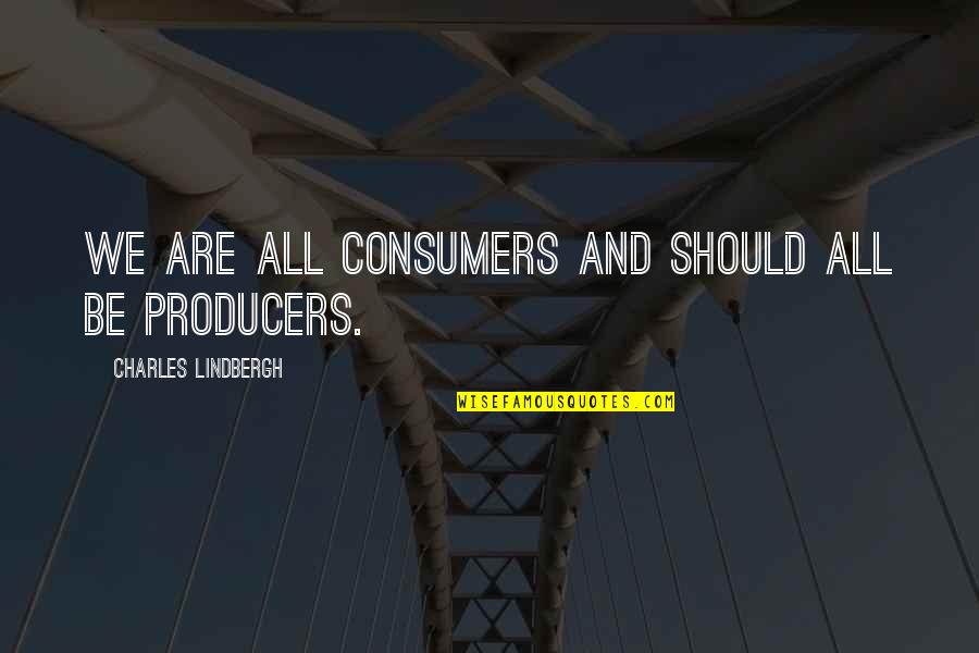 Lindbergh's Quotes By Charles Lindbergh: We are all consumers and should all be