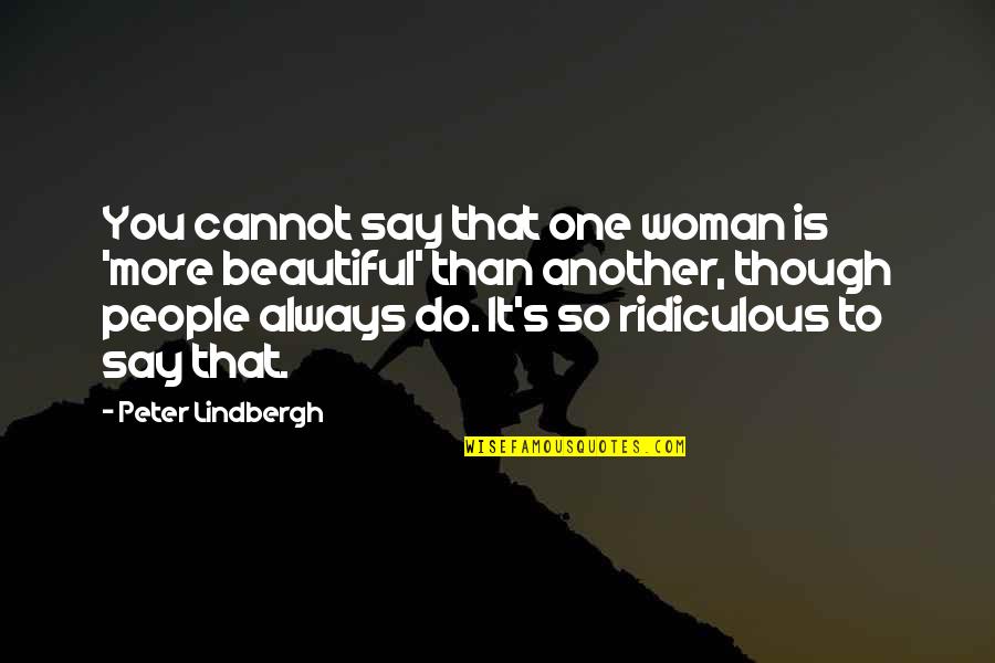 Lindbergh's Quotes By Peter Lindbergh: You cannot say that one woman is 'more
