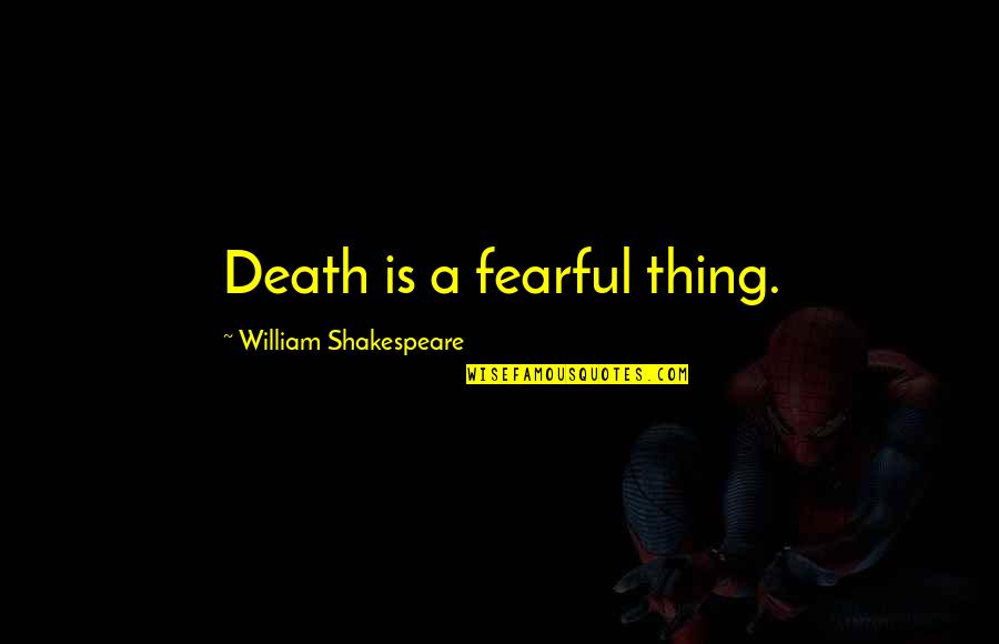 Lindborg Lumber Quotes By William Shakespeare: Death is a fearful thing. Lindborg Lumber Quotes By William Shakespeare: Death is a fearful thing.