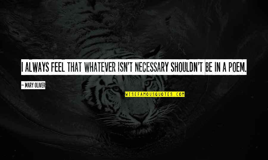 Lindegaard Quotes By Mary Oliver: I always feel that whatever isn't necessary shouldn't