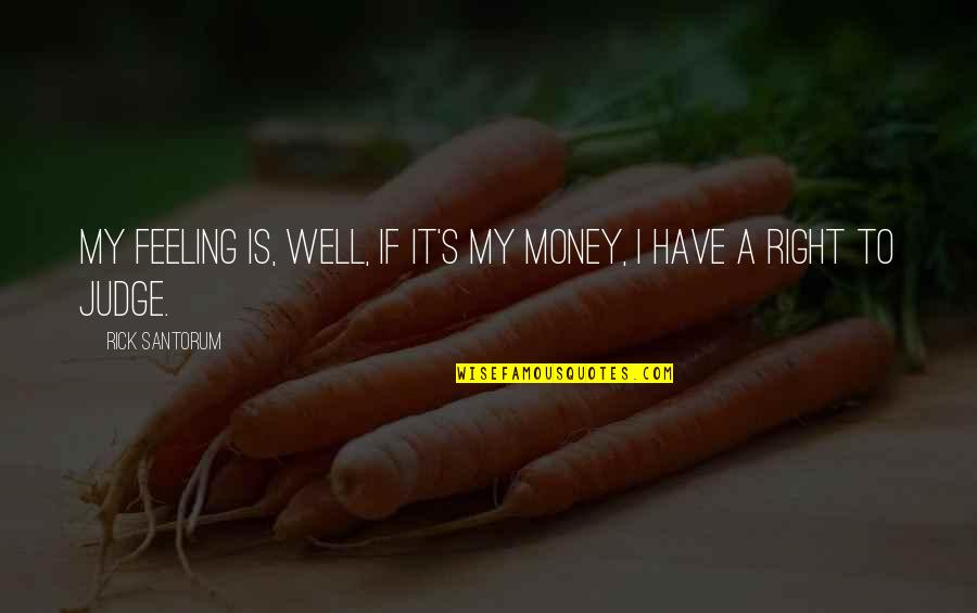 Lindekens Quotes By Rick Santorum: My feeling is, well, if it's my money,