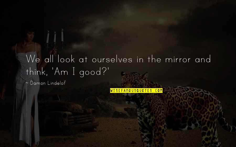 Lindelof Quotes By Damon Lindelof: We all look at ourselves in the mirror Lindelof Quotes By Damon Lindelof: We all look at ourselves in the mirror