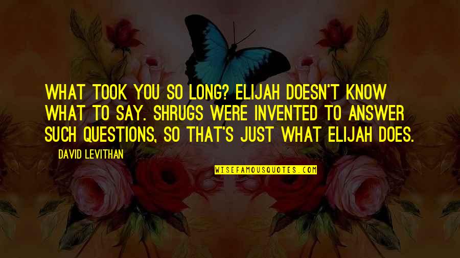 Lindemerckpoel Quotes By David Levithan: What took you so long? Elijah doesn't know