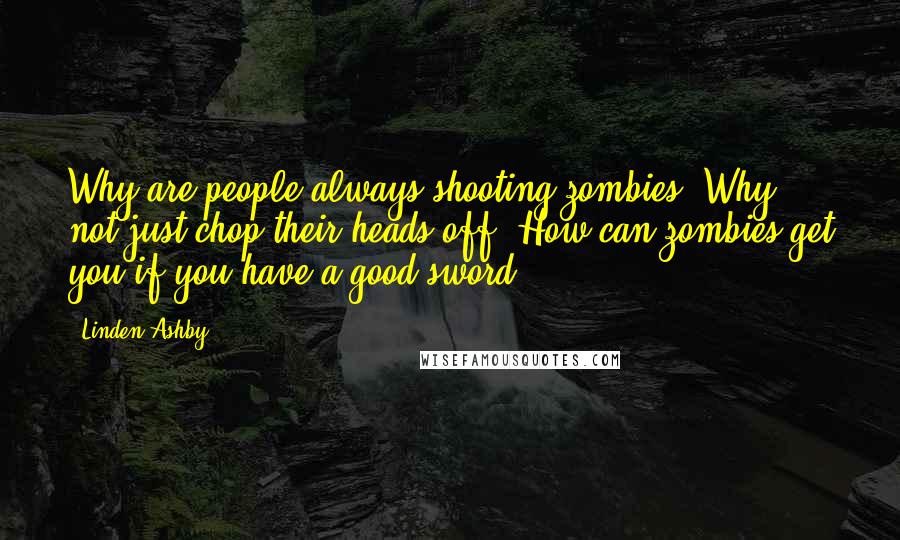 Linden Ashby quotes: Why are people always shooting zombies? Why not just chop their heads off? How can zombies get you if you have a good sword? Linden Ashby quotes: Why are people always shooting zombies? Why not just chop their heads off? How can zombies get you if you have a good sword?