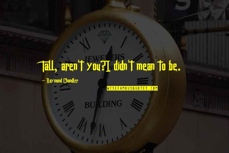 Lindenberg Quotes By Raymond Chandler: Tall, aren't you?I didn't mean to be. Lindenberg Quotes By Raymond Chandler: Tall, aren't you?I didn't mean to be.