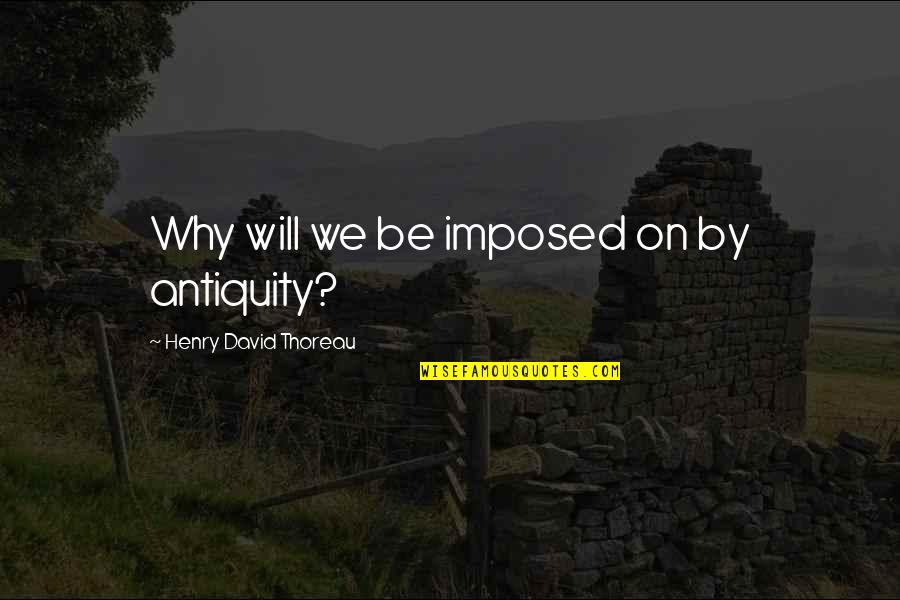 Lindenmayer Photography Quotes By Henry David Thoreau: Why will we be imposed on by antiquity?