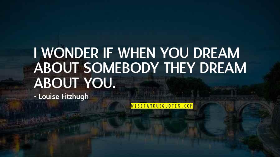 Lindenmayer Photography Quotes By Louise Fitzhugh: I WONDER IF WHEN YOU DREAM ABOUT SOMEBODY