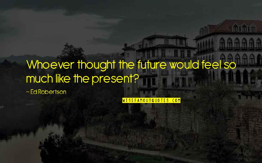 Lindenmere Quotes By Ed Robertson: Whoever thought the future would feel so much