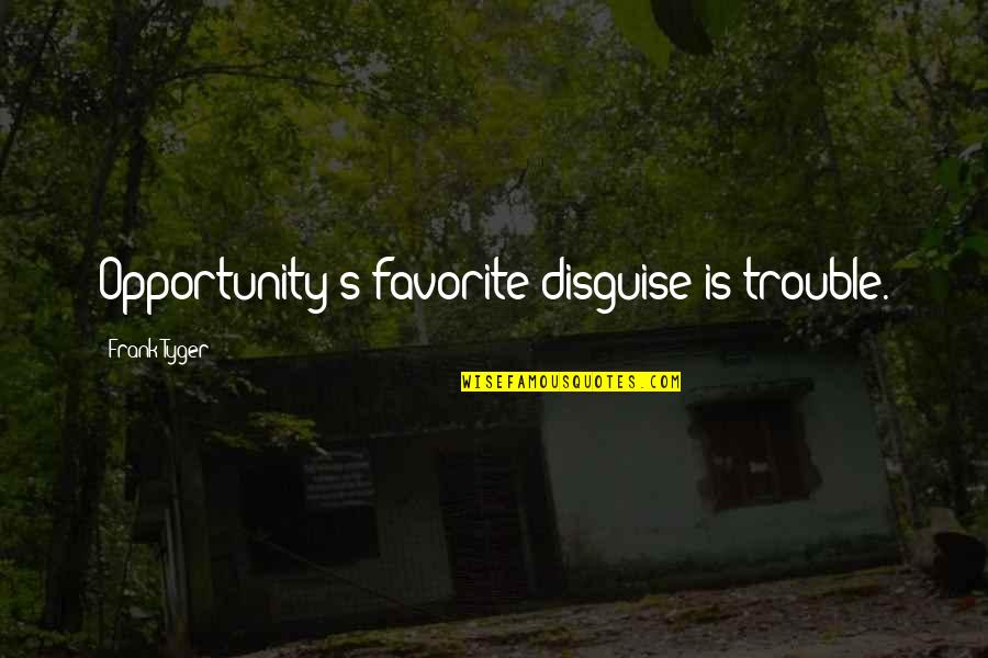Lindenthaler Tierpark Quotes By Frank Tyger: Opportunity's favorite disguise is trouble. Lindenthaler Tierpark Quotes By Frank Tyger: Opportunity's favorite disguise is trouble.