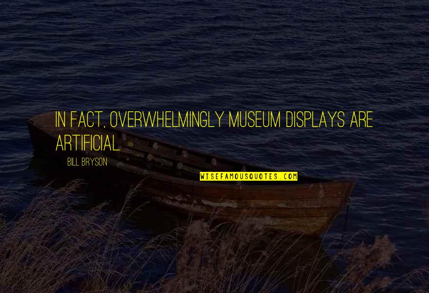 Lindermuth Supply Quotes By Bill Bryson: In fact, overwhelmingly museum displays are artificial. Lindermuth Supply Quotes By Bill Bryson: In fact, overwhelmingly museum displays are artificial.