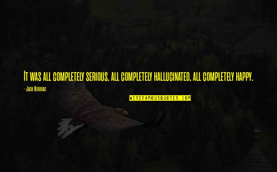 Linderoth Sales Quotes By Jack Kerouac: It was all completely serious, all completely hallucinated,