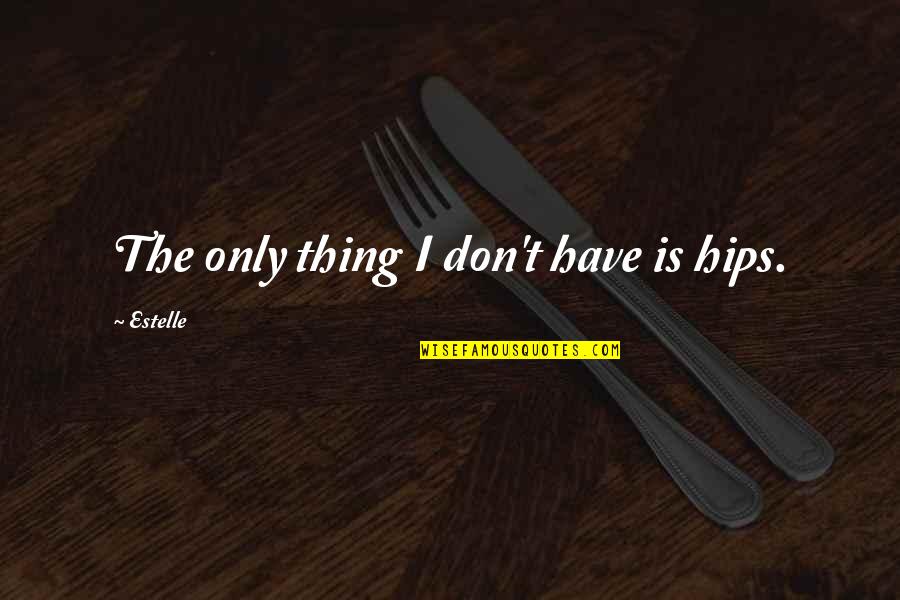 Lindeys Steak Quotes By Estelle: The only thing I don't have is hips. Lindeys Steak Quotes By Estelle: The only thing I don't have is hips.
