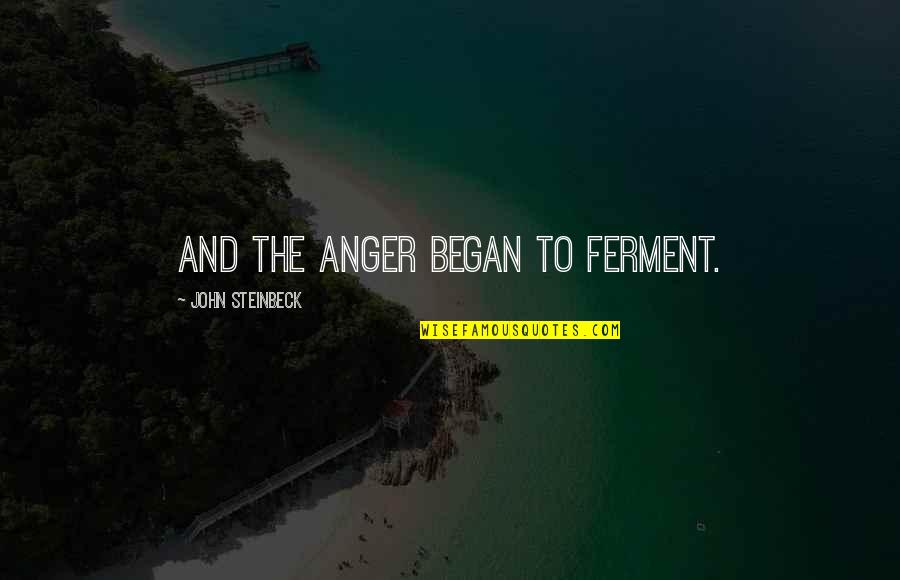 Lindfield School Quotes By John Steinbeck: And the anger began to ferment. Lindfield School Quotes By John Steinbeck: And the anger began to ferment.