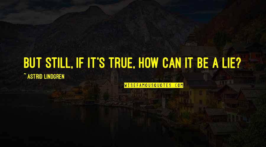 Lindgren Astrid Quotes By Astrid Lindgren: But still, if it's true, how can it Lindgren Astrid Quotes By Astrid Lindgren: But still, if it's true, how can it