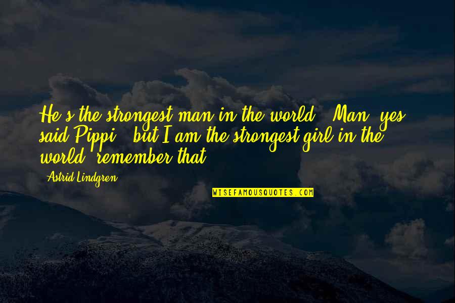 Lindgren Astrid Quotes By Astrid Lindgren: He's the strongest man in the world.''Man, yes,' Lindgren Astrid Quotes By Astrid Lindgren: He's the strongest man in the world.''Man, yes,'