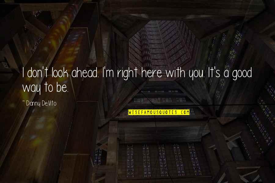 Lindholme Quotes By Danny DeVito: I don't look ahead. I'm right here with