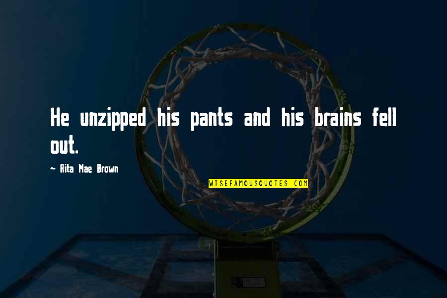 Lindholme Quotes By Rita Mae Brown: He unzipped his pants and his brains fell Lindholme Quotes By Rita Mae Brown: He unzipped his pants and his brains fell