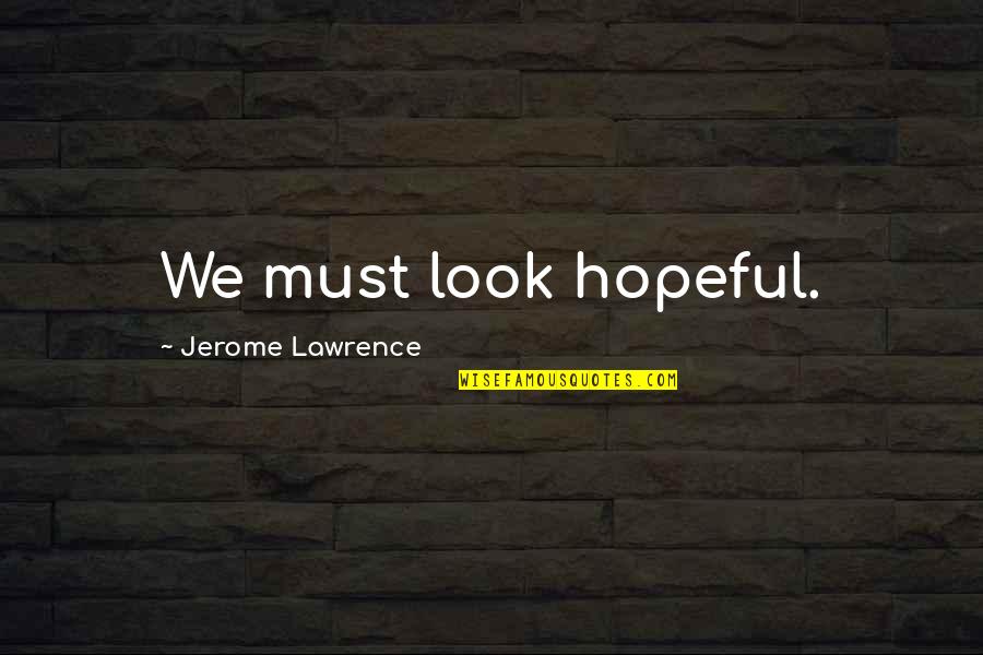 Lindhorst In California Quotes By Jerome Lawrence: We must look hopeful.