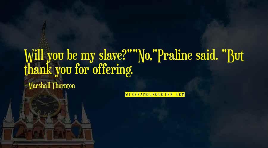 Lindhorst Wines Quotes By Marshall Thornton: Will you be my slave?""No,"Praline said. "But thank