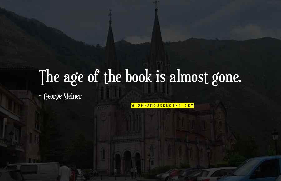 Lindhout Backpack Quotes By George Steiner: The age of the book is almost gone. Lindhout Backpack Quotes By George Steiner: The age of the book is almost gone.