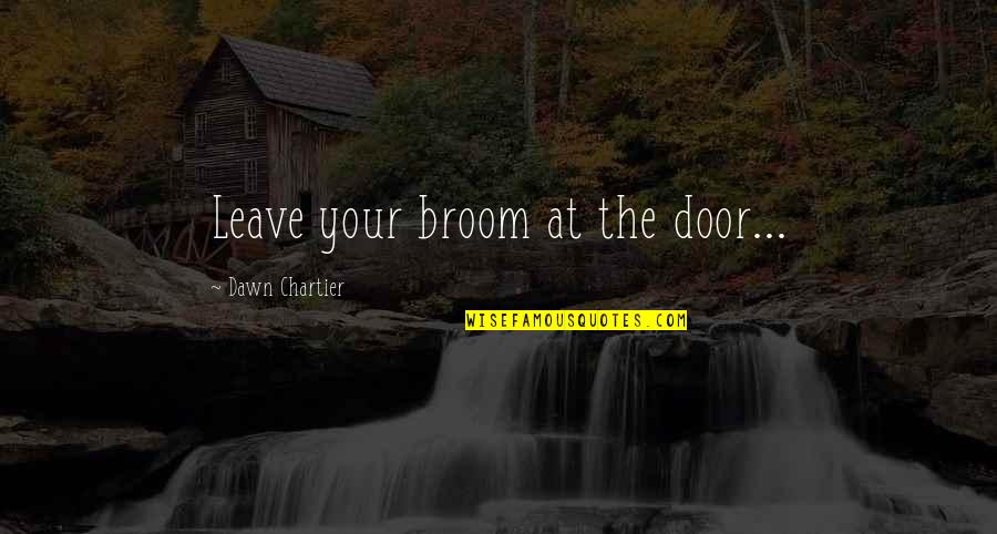 Lindlauf Quotes By Dawn Chartier: Leave your broom at the door... Lindlauf Quotes By Dawn Chartier: Leave your broom at the door...
