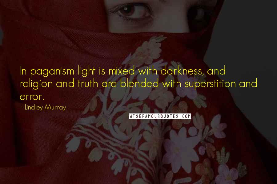 Lindley Murray quotes: In paganism light is mixed with darkness, and religion and truth are blended with superstition and error. Lindley Murray quotes: In paganism light is mixed with darkness, and religion and truth are blended with superstition and error.