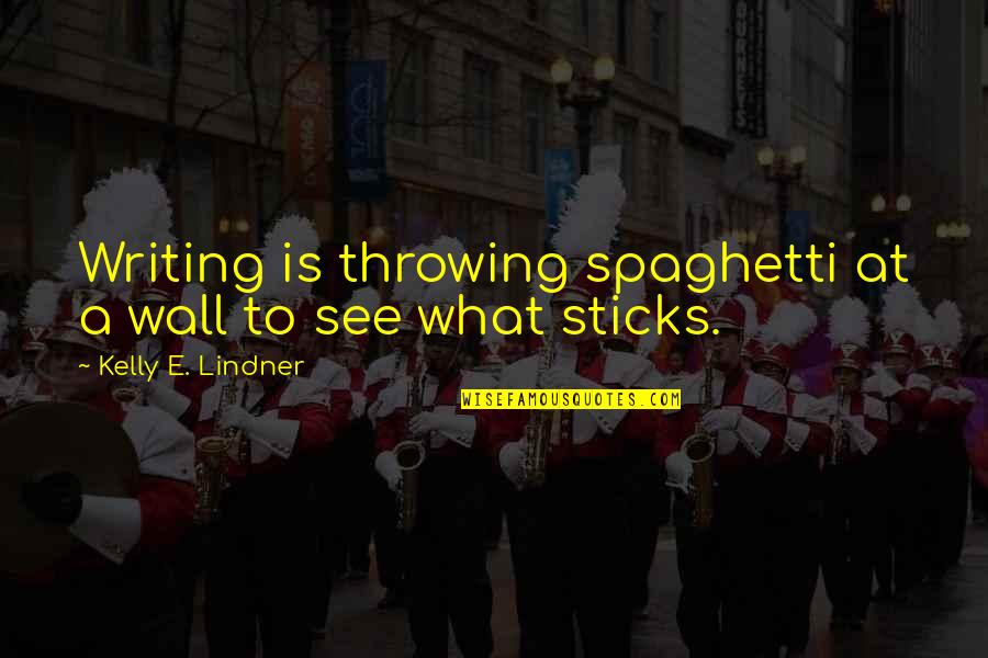 Lindner Quotes By Kelly E. Lindner: Writing is throwing spaghetti at a wall to Lindner Quotes By Kelly E. Lindner: Writing is throwing spaghetti at a wall to